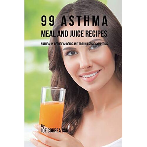 Joe Correa – 99 Asthma Meal and Juice Recipes: Naturally Reduce Chronic and Troublesome Symptoms