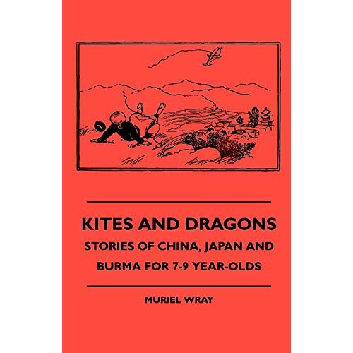 Muriel Wray – Kites and Dragons – Stories of China, Japan and Burma for 7-Kites and Dragons – Stories of China, Japan and Burma for 7-9 Year-Olds 9 Year-Olds