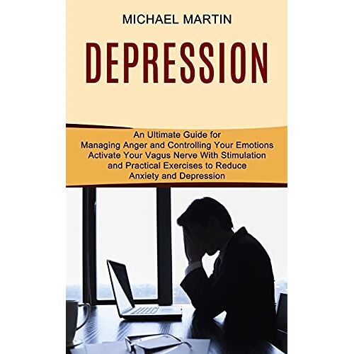 Michael Martin – Depression: Activate Your Vagus Nerve With Stimulation and Practical Exercises to Reduce Anxiety and Depression (An Ultimate Guide for Managing Anger and Controlling Your Emotions)