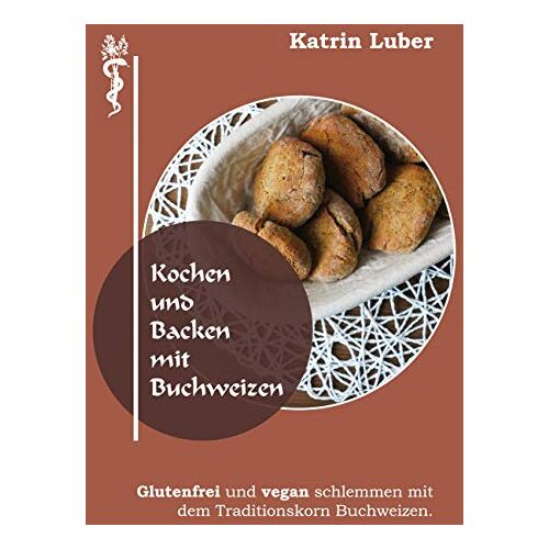 Katrin Luber – Kochen und Backen mit Buchweizen: Glutenfrei und vegan schlemmen mit dem Traditionskorn Buchweizen.