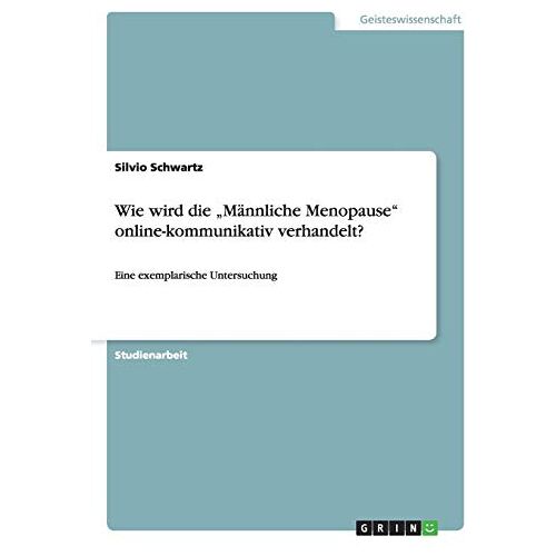 Silvio Schwartz – Wie wird die Männliche Menopause online-kommunikativ verhandelt?: Eine exemplarische Untersuchung