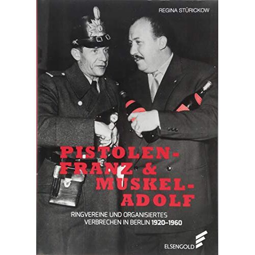 Regina Stürickow – Pistolen-Franz & Muskel-Adolf: Ringvereine und organisiertes Verbrechen in Berlin. 1920 – 1960