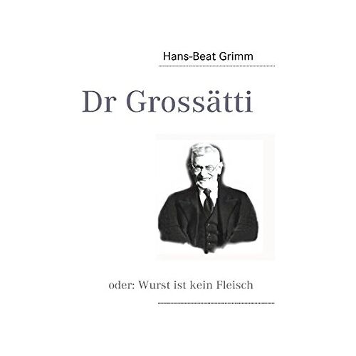 Hans-Beat Grimm – Dr Grossätti: oder: Wurst ist kein Fleisch