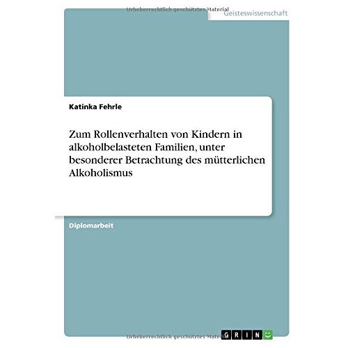 Katinka Fehrle – Zum Rollenverhalten von Kindern in alkoholbelasteten Familien, unter besonderer Betrachtung des mütterlichen Alkoholismus