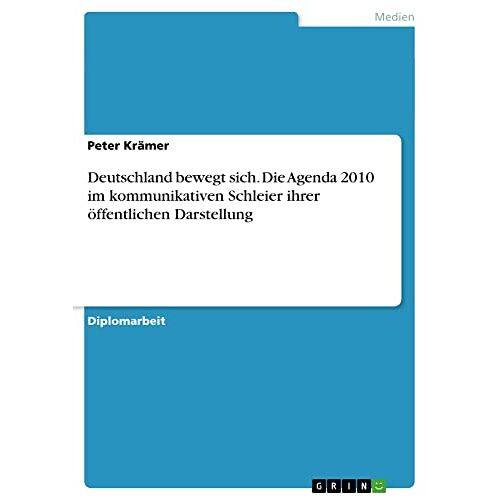 Peter Kramer – Deutschland bewegt sich. Die Agenda 2010 im kommunikativen Schleier ihrer öffentlichen Darstellung: Diplomarbeit