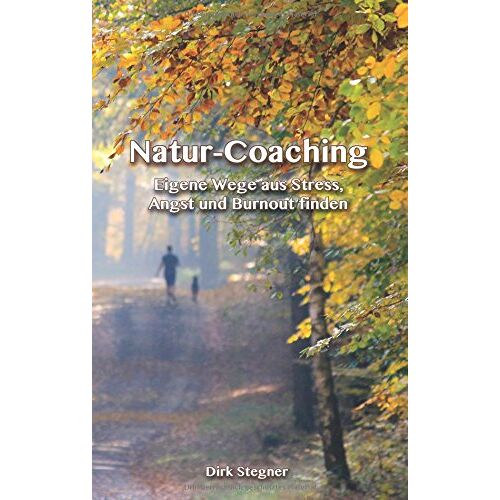 Dirk Stegner – Natur-Coaching: Eigene Wege aus Stress, Angst und Burnout finden