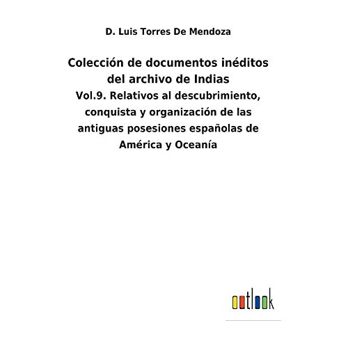 Torres de Mendoza, D. Luis – Colección de documentos inéditos del archivo de Indias: Vol.9. Relativos al descubrimiento, conquista y organización de las antiguas posesiones españolas de América y Oceanía