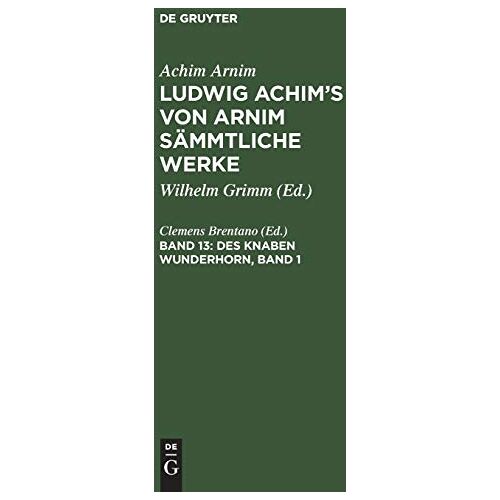 Clemens Brentano – Des Knaben Wunderhorn, Band 1: Alte deutsche Lieder (Achim Arnim: Ludwig Achim’s von Arnim sämmtliche Werke)