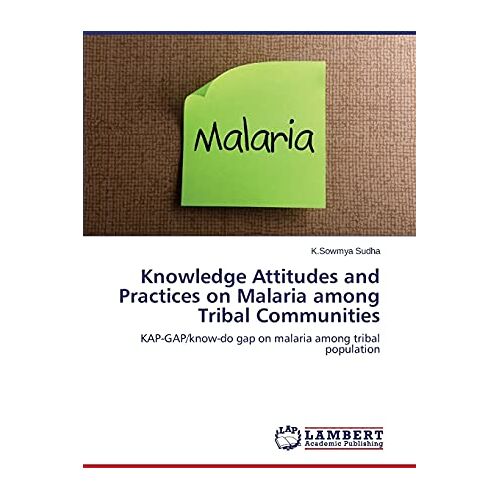 K.Sowmya Sudha – Knowledge Attitudes and Practices on Malaria among Tribal Communities: KAP-GAP/know-do gap on malaria among tribal population