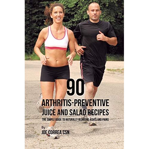 Joe Correa – 90 Arthritis-Preventive Juice and Salad Recipes: The Simple Guide to Naturally Reducing Aches and Pains