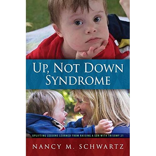 Schwartz, Nancy M. – Up, Not Down Syndrome: Uplifting Lessons Learned from Raising a Son With Trisomy 21