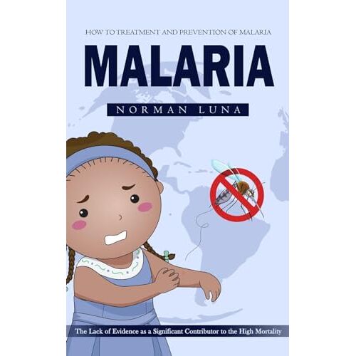 Norman Luna – Malaria: How to Treatment and Prevention of Malaria (The Lack of Evidence as a Significant Contributor to the High Mortality)