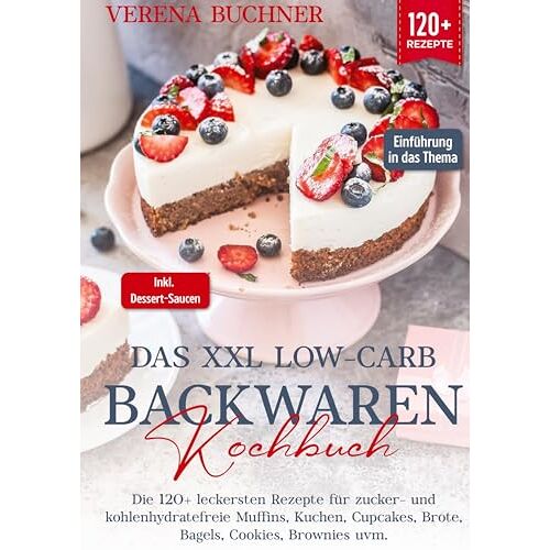 Verena Buchner – Das XXL Low-Carb Backwaren Kochbuch: Die 120+ leckersten Rezepte für zucker- und kohlenhydratefreie Muffins, Kuchen, Cupcakes, Brote, Bagels, Cookies, Brownies uvm. Inkl. leckere Dessert-Saucen