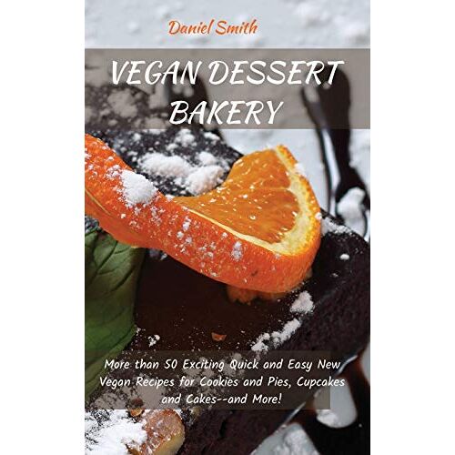 Daniel Smith – VEGAN DESSERT BAKERY: More than 50 Exciting Quick and Easy New Vegan Recipes for Cookies and Pies, Cupcakes and Cakes–and More!