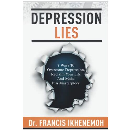 Ikhenemoh, Dr. Francis – DEPRESSION LIES: 7 Ways to Overcome Depression, Reclaim Your Life & Make It A Masterpiece