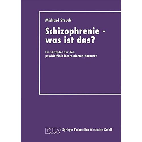 Michael Struck – Schizophrenie – was ist das?: Ein Leitfaden Für Den Psychiatrisch Interessierten Hausarzt (German Edition)