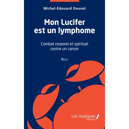 Doucet, Michel Edouard – Mon Lucifer est un lymphome: Récit: Combat corporel et spirituel contre un cancer