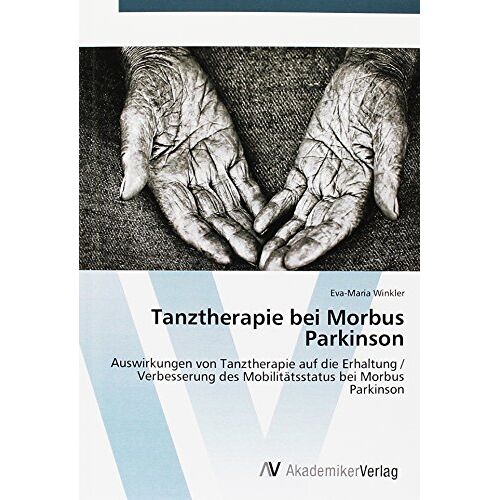 Eva-Maria Winkler – Tanztherapie bei Morbus Parkinson: Auswirkungen von Tanztherapie auf die Erhaltung / Verbesserung des Mobilitätsstatus bei Morbus Parkinson