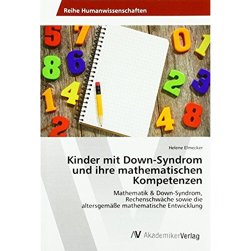 Helene Elmecker – Kinder mit Down-Syndrom und ihre mathematischen Kompetenzen: Mathematik & Down-Syndrom, Rechenschwäche sowie die altersgemäße mathematische Entwicklung