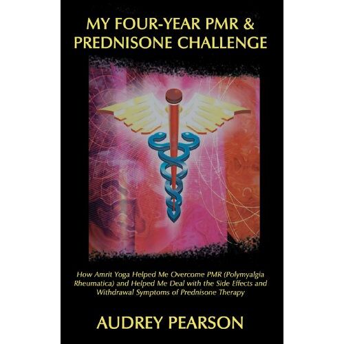 Audrey Pearson – My Four-Year Pmr & Prednisone Challenge: How Amrit Yoga Helped Me Overcome Pmr (Polymyalgia Rheumatica) and Helped Me Deal with the Side Effects and W