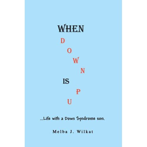 Wilkat, Melba J. – When Down Is Up: …Life with a Down Syndrome son.