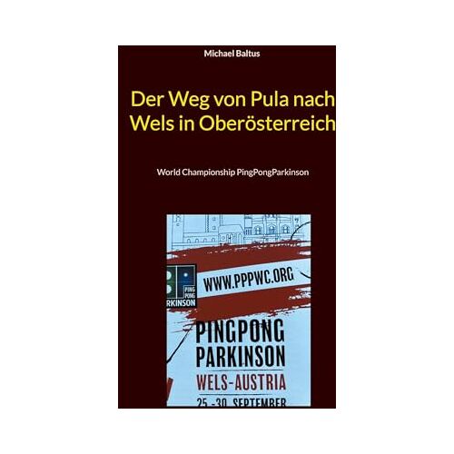 Michael Baltus – Der Weg von Pula nach Wels in Oberösterreich: World Championship PingPongParkinson (Und plötzlich spielten wir bei einer Weltmeisterschaft)