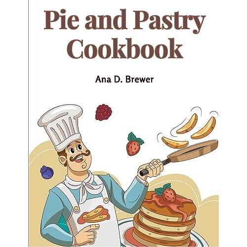 Ana D. Brewer – Pie and Pastry Cookbook: Tarts, Creams, Puddings, and More