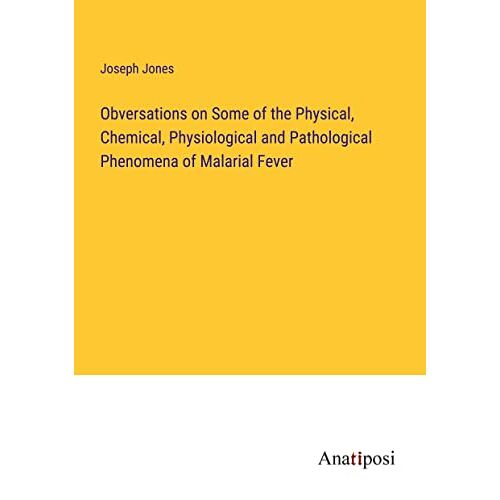 Joseph Jones – Obversations on Some of the Physical, Chemical, Physiological and Pathological Phenomena of Malarial Fever