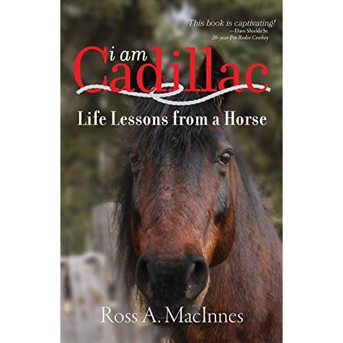 Macinnes, Ross A. – I am Cadillac: Life Lessons from a Horse