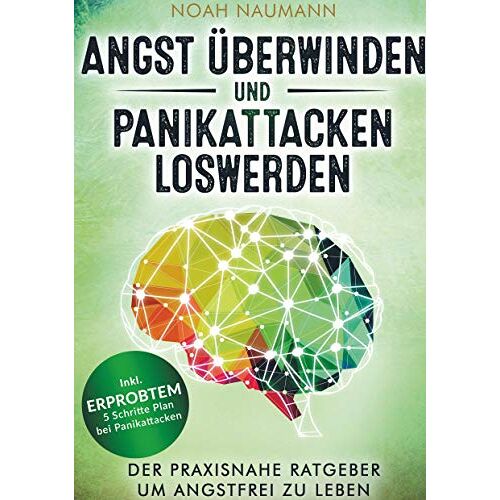 Noah Naumann – Angst überwinden und Panikattacken loswerden: Der praxisnahe Ratgeber um angstfrei zu leben – Inkl. erprobtem 5 Schritte Plan bei Panikattacken