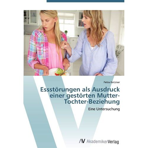 Petra Ketzner – Essstörungen als Ausdruck einer gestörten Mutter-Tochter-Beziehung: Eine Untersuchung