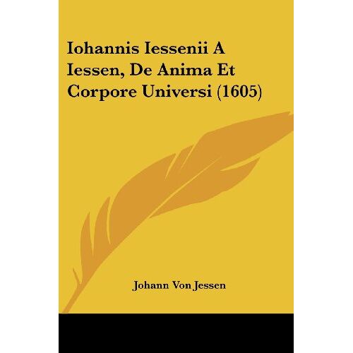 Jessen, Johann Von – Iohannis Iessenii A Iessen, De Anima Et Corpore Universi (1605)
