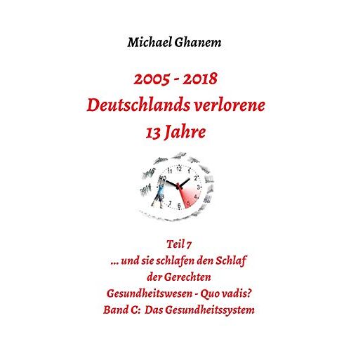 Michael Ghanem – Deutschlands verlorene 13 Jahre: Teil 7 Gesundheitswesen – Quo vadis? Band C: Das Gesundheitssystem