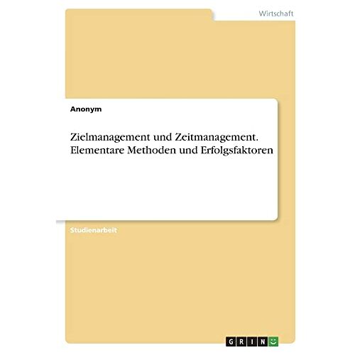 Anonym – Zielmanagement und Zeitmanagement. Elementare Methoden und Erfolgsfaktoren