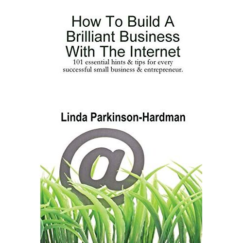 Linda Parkinson-Hardman – How to Build a Brilliant Business with the Internet: 101 Essential Hints for Every Successful Small Business and Entrepreneur.