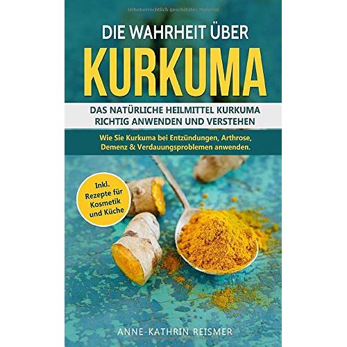 Anne-Kathrin Reismer – GEBRAUCHT Die Wahrheit über Kurkuma: Das natürliche Heilmittel Kurkuma richtig anwenden und verstehen. Wie Sie Kurkuma bei Entzündungen, Arthrose, Demenz &Verdauungsproblemen; anwenden inkl. Rezepte für Kosmetik – Preis vom 08.01.20