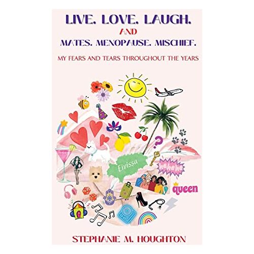 Houghton, Stephanie M. – LIVE. LOVE. LAUGH. AND MATES. MENOPAUSE. MISCHIEF.: My Fears And Tears Throughout The Years