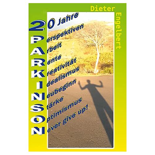 Dieter Engelbert – 20 Jahre Parkinson: mEin Leben mit Perspektiven – Arbeit – Rente – Kreativität – Idealismus – Neubeginn – Stärke – Optimismus – Never give up!