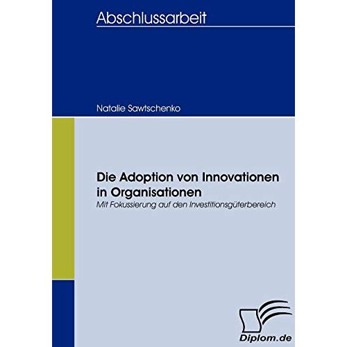 Natalie Sawtschenko - Die Adoption von Innovationen in Organisationen: Mit Fokussierung auf den Investitionsgüterbereich (Diplomica)