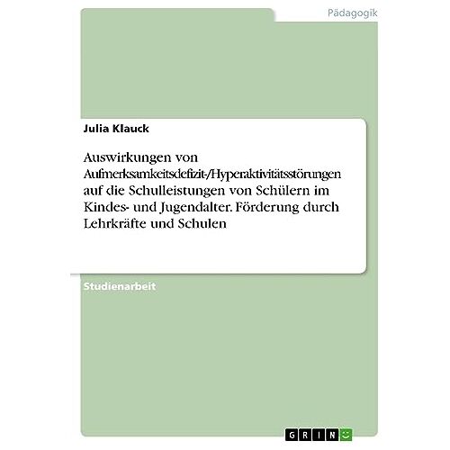 Julia Klauck – Auswirkungen von Aufmerksamkeitsdefizit-/Hyperaktivitätsstörungen auf die Schulleistungen von Schülern im Kindes- und Jugendalter. Förderung durch Lehrkräfte und Schulen