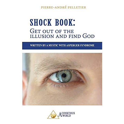 Pierre-André Pelletier – Shock Book: Get out of the illusion and find God: Written by a Mystic with Asperger Syndrome