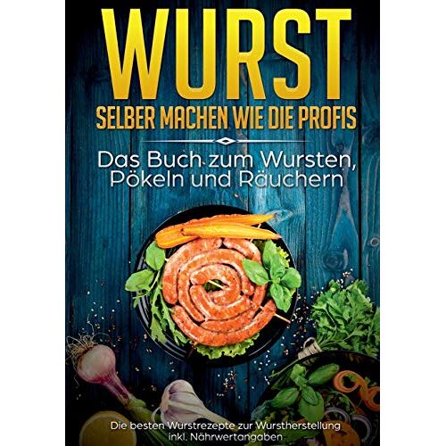 Mark Rösing – Wurst selber machen wie die Profis: Das Buch zum Wursten, Pökeln und Räuchern: Die besten Wurstrezepte zur Wurstherstellung inkl. Nährwertangaben