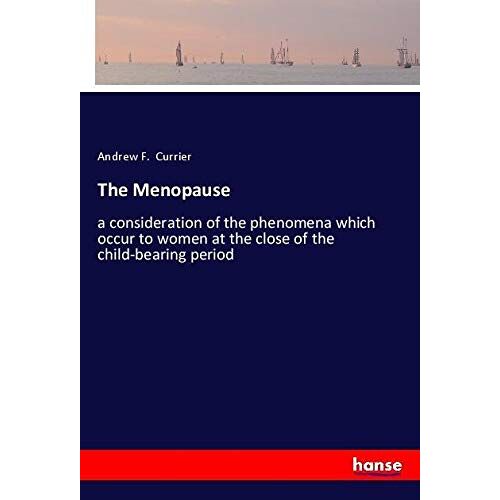 Currier, Andrew F. – The Menopause: a consideration of the phenomena which occur to women at the close of the child-bearing period