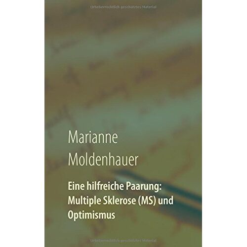 Marianne Moldenhauer – Eine hilfreiche Paarung: Multiple Sklerose (MS) und Optimismus: Einblicke in ein Leben mit Perspektiven trotz chronischer Erkrankung