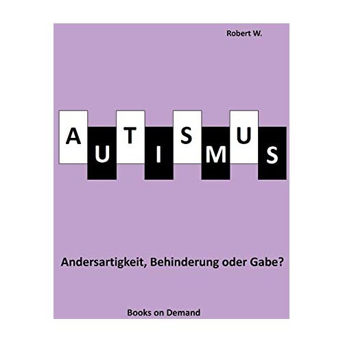 Robert W. – Autismus – Andersartigkeit, Behinderung oder Gabe?