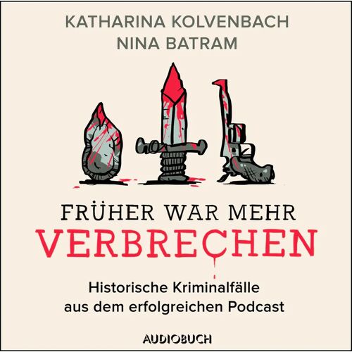 AUDIOBUCH Früher War Mehr Verbrechen – Historische Kriminalfälle Aus Dem Erfolgreichen Podcast