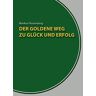 Markus Rosenberg - Der goldene Weg zu Glück und Erfolg: Der Erfolgskurs für jedermann