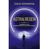 Oguz Karaboga - Astralreisen: Praxisbuch für ausserkörperliche Erfahrungen