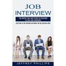 Jeffrey Phillips - Job Interview: Top Notch Tips and Tricks to Succeed in Any Job Interview (Learn How to Job Interview and Master the Key Interview Skills!)