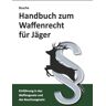 André Busche - Handbuch zum Waffenrecht für Jäger: Einführung in das Waffengesetz und das Beschussgesetz mit Gesetzestexten (Lehrbücher zum Waffenrecht - Praxiswissen für Anwender des Waffengesetzes)